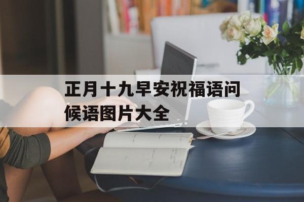 正月十九早安祝福语问候语图片大全-第1张图片-