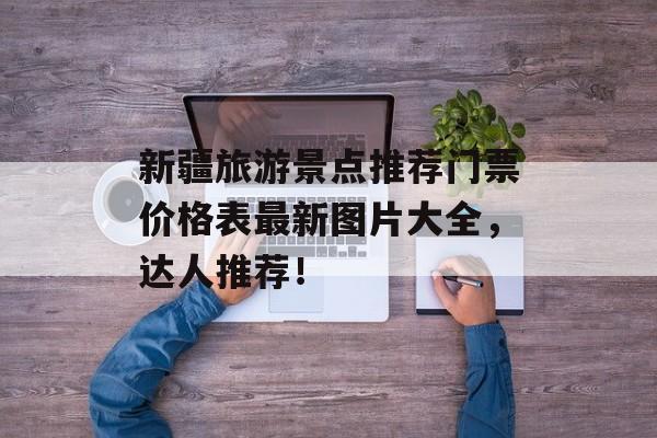 新疆旅游景点推荐门票价格表最新图片大全，达人推荐！-第1张图片-