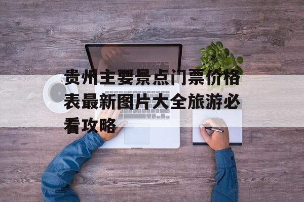 贵州主要景点门票价格表最新图片大全旅游必看攻略-第1张图片-