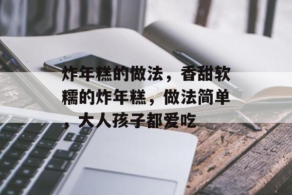 炸年糕的做法，香甜软糯的炸年糕，做法简单，大人孩子都爱吃-第1张图片-