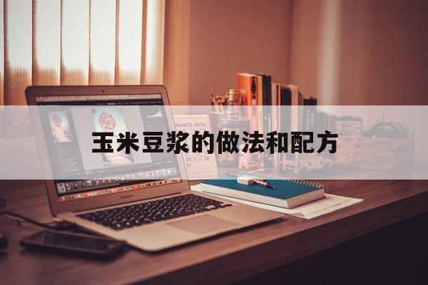 玉米豆浆的做法和配方-第1张图片-
