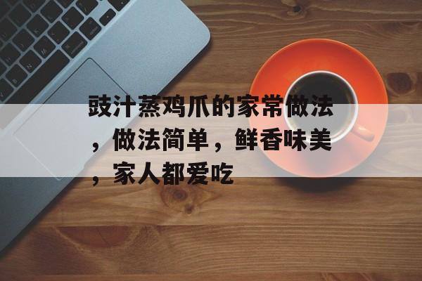 豉汁蒸鸡爪的家常做法，做法简单，鲜香味美，家人都爱吃-第1张图片-
