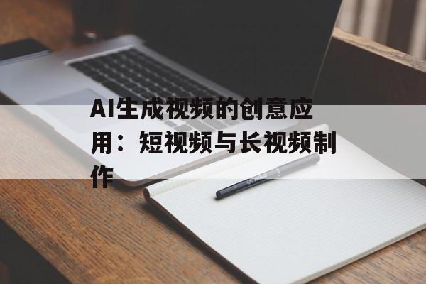 AI生成视频的创意应用：短视频与长视频制作-第1张图片-