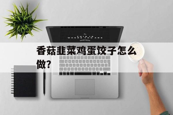 香菇韭菜鸡蛋饺子怎么做？-第1张图片-