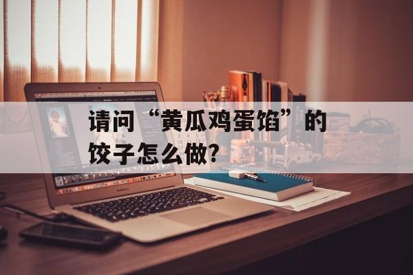 请问“黄瓜鸡蛋馅”的饺子怎么做?-第1张图片-