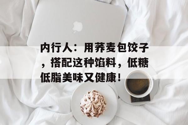 内行人：用荞麦包饺子，搭配这种馅料，低糖低脂美味又健康！-第1张图片-