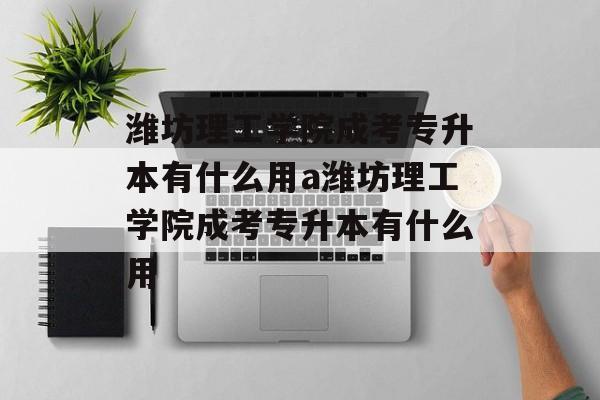 潍坊理工学院成考专升本有什么用a潍坊理工学院成考专升本有什么用-第1张图片-