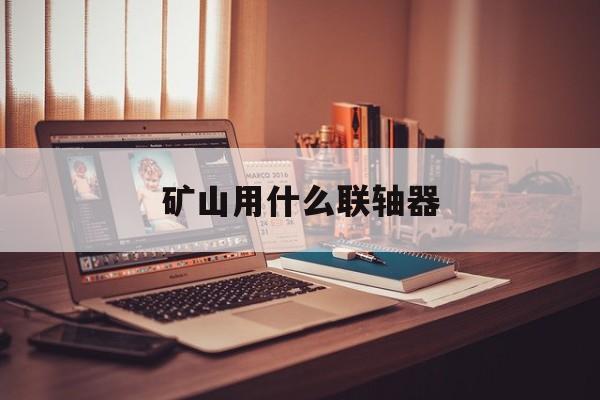 矿山用什么联轴器-第1张图片-