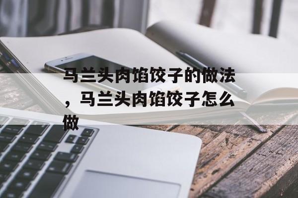 马兰头肉馅饺子的做法，马兰头肉馅饺子怎么做-第1张图片-