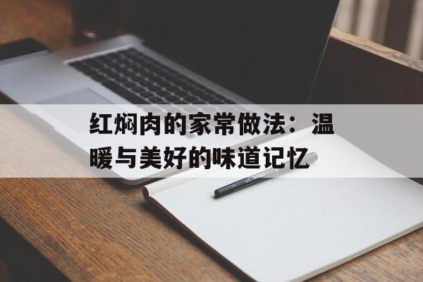 红焖肉的家常做法：温暖与美好的味道记忆-第1张图片-