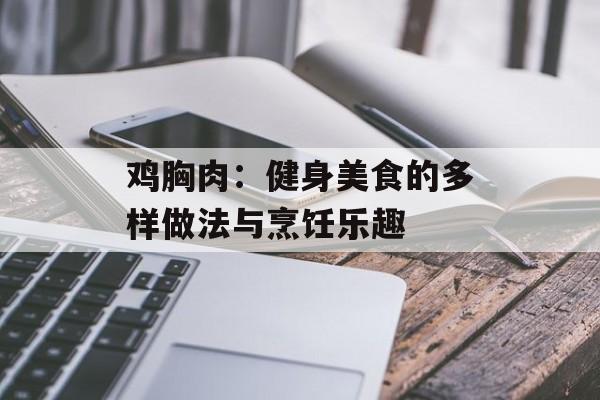鸡胸肉：健身美食的多样做法与烹饪乐趣-第1张图片-