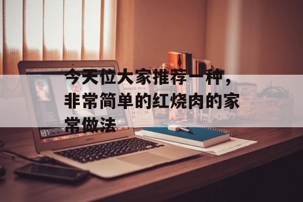 今天位大家推荐一种，非常简单的红烧肉的家常做法-第1张图片-