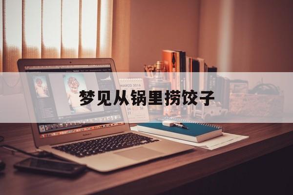 梦见从锅里捞饺子-第1张图片-
