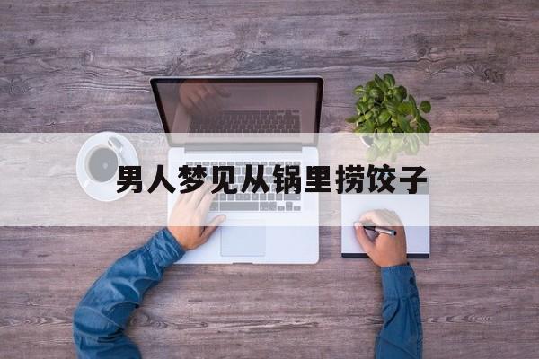 男人梦见从锅里捞饺子-第1张图片-