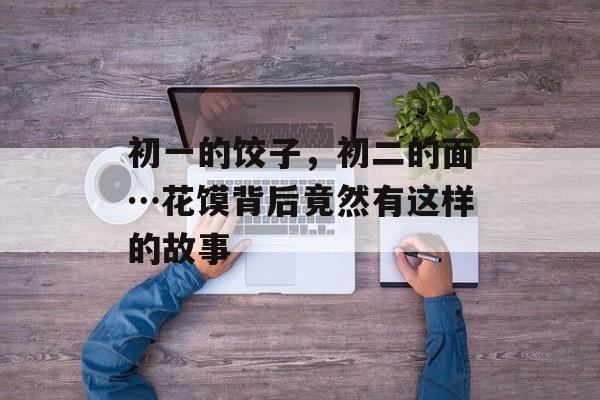 初一的饺子，初二的面…花馍背后竟然有这样的故事-第1张图片-