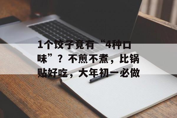 1个饺子竟有“4种口味”？不煎不煮，比锅贴好吃，大年初一必做-第1张图片-