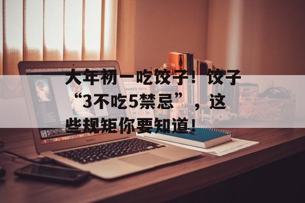 大年初一吃饺子！饺子“3不吃5禁忌”，这些规矩你要知道！-第1张图片-