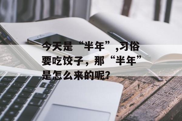 今天是“半年”,习俗要吃饺子，那“半年”是怎么来的呢？-第1张图片-