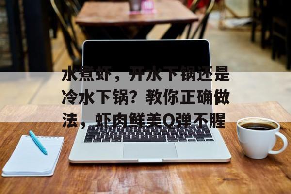 水煮虾，开水下锅还是冷水下锅？教你正确做法，虾肉鲜美Q弹不腥-第1张图片-