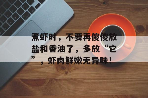 煮虾时，不要再傻傻放盐和香油了，多放“它”，虾肉鲜嫩无异味！-第1张图片-