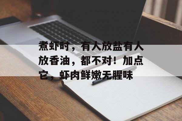 煮虾时，有人放盐有人放香油，都不对！加点它，虾肉鲜嫩无腥味-第1张图片-