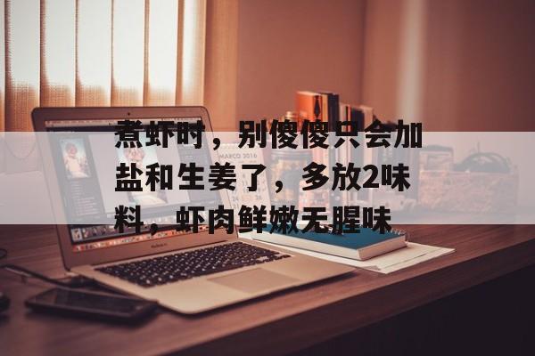 煮虾时，别傻傻只会加盐和生姜了，多放2味料，虾肉鲜嫩无腥味-第1张图片-