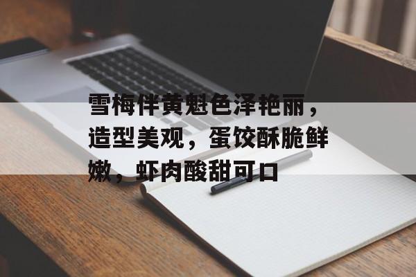 雪梅伴黄魁色泽艳丽，造型美观，蛋饺酥脆鲜嫩，虾肉酸甜可口-第1张图片-