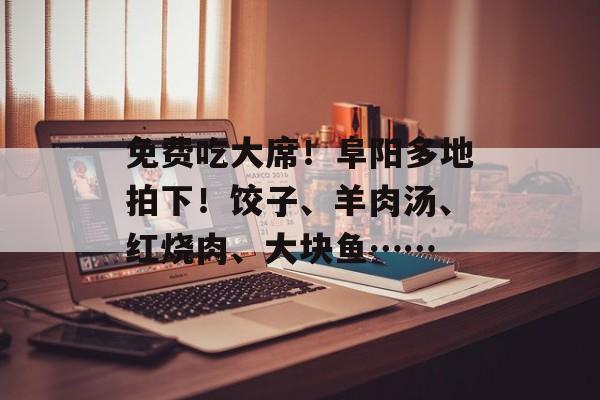免费吃大席！阜阳多地拍下！饺子、羊肉汤、红烧肉、大块鱼……-第1张图片-