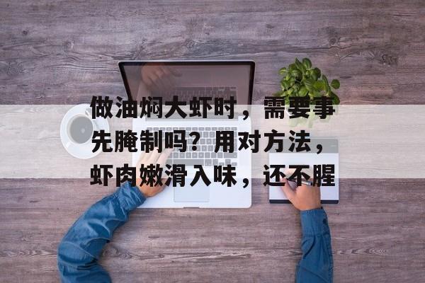 做油焖大虾时，需要事先腌制吗？用对方法，虾肉嫩滑入味，还不腥-第1张图片-