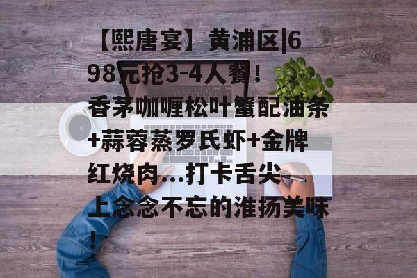 【熙唐宴】黄浦区|698元抢3-4人餐！香茅咖喱松叶蟹配油条+蒜蓉蒸罗氏虾+金牌红烧肉...打卡舌尖上念念不忘的淮扬美味！-第1张图片-