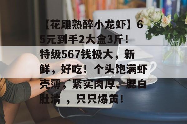 【花雕熟醉小龙虾】65元到手2大盒3斤！特级567钱极大，新鲜，好吃！个头饱满虾壳薄，紧实肉厚、腮白肚清 ，只只爆黄！-第1张图片-