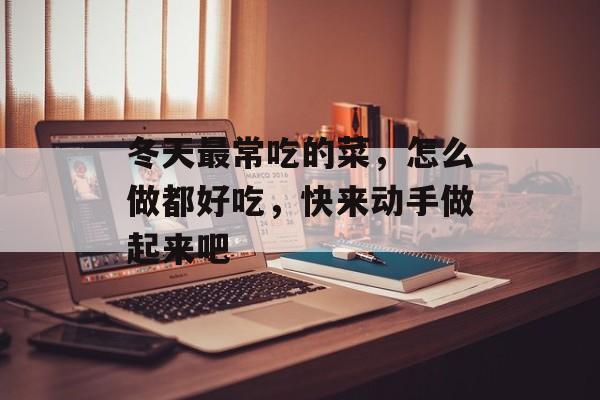 冬天最常吃的菜，怎么做都好吃，快来动手做起来吧-第1张图片-