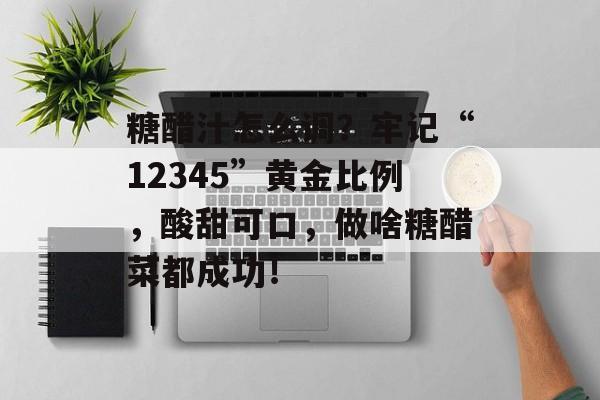 糖醋汁怎么调？牢记“12345”黄金比例，酸甜可口，做啥糖醋菜都成功！-第1张图片-