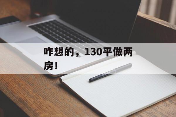 咋想的，130平做两房！-第1张图片-