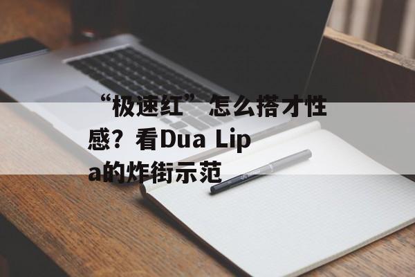 “极速红”怎么搭才性感？看Dua Lipa的炸街示范-第1张图片-