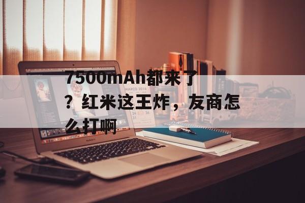 7500mAh都来了？红米这王炸，友商怎么打啊-第1张图片-