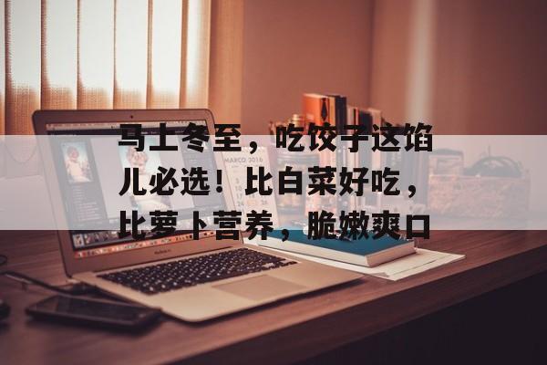马上冬至，吃饺子这馅儿必选！比白菜好吃，比萝卜营养，脆嫩爽口-第1张图片-