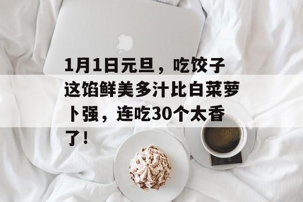 1月1日元旦，吃饺子这馅鲜美多汁比白菜萝卜强，连吃30个太香了！-第1张图片-
