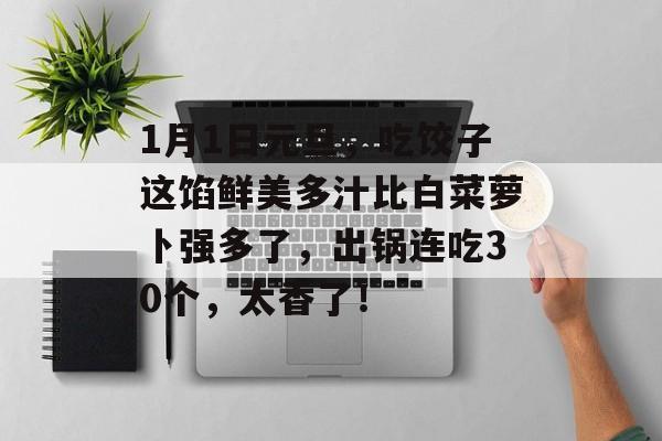 1月1日元旦，吃饺子这馅鲜美多汁比白菜萝卜强多了，出锅连吃30个，太香了！-第1张图片-