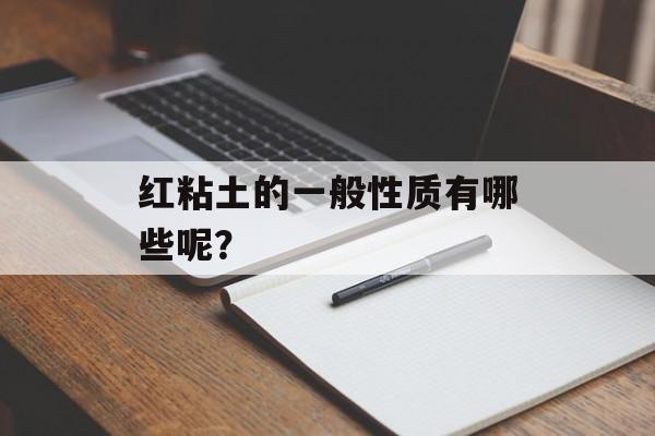 红粘土的一般性质有哪些呢？-第1张图片-