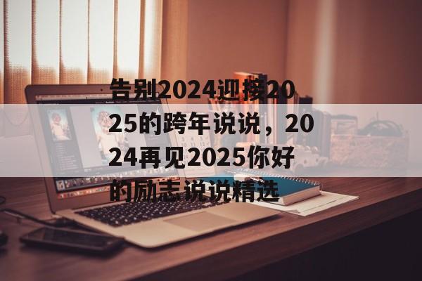 告别2024迎接2025的跨年说说，2024再见2025你好的励志说说精选-第1张图片-