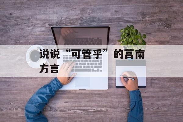 说说“可管乎”的莒南方言-第1张图片-
