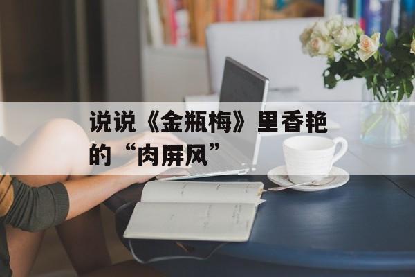 说说《金瓶梅》里香艳的“肉屏风”-第1张图片-