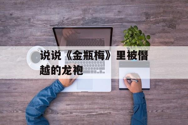 说说《金瓶梅》里被僭越的龙袍-第1张图片-