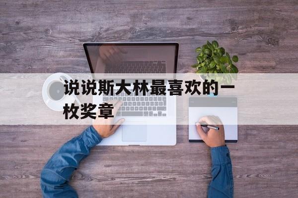 说说斯大林最喜欢的一枚奖章-第1张图片-