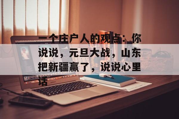 一个庄户人的观点：你说说，元旦大战，山东把新疆赢了，说说心里话-第1张图片-