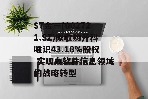 ST金一(002721.SZ)拟收购开科唯识43.18%股权 实现向软件信息领域的战略转型-第1张图片-