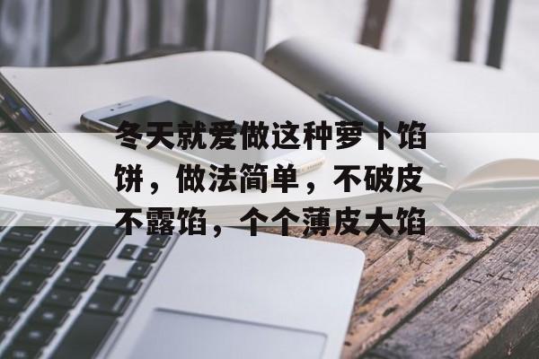 冬天就爱做这种萝卜馅饼，做法简单，不破皮不露馅，个个薄皮大馅-第1张图片-