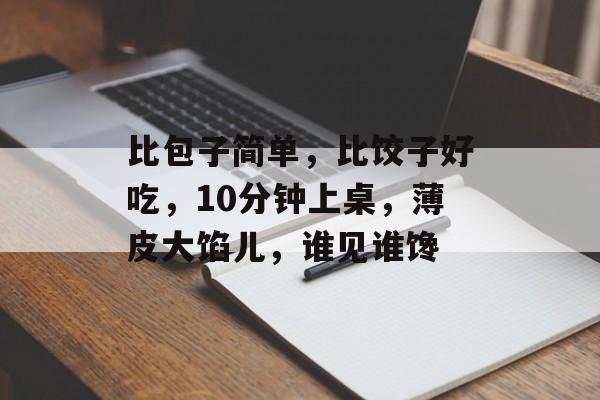 比包子简单，比饺子好吃，10分钟上桌，薄皮大馅儿，谁见谁馋-第1张图片-