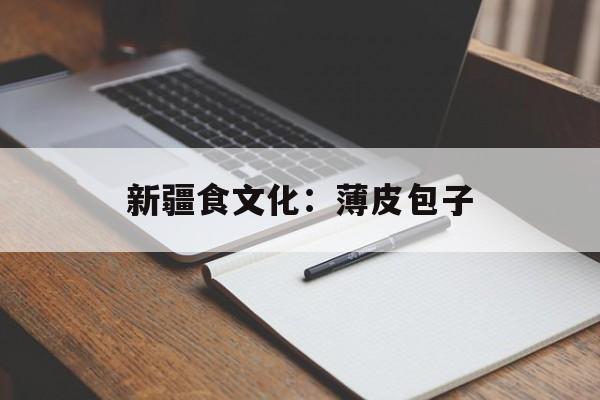 新疆食文化：薄皮包子-第1张图片-
